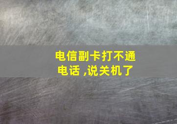 电信副卡打不通电话 ,说关机了